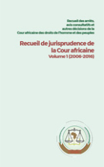 Recueil des arrêts, avis consultatifs et autres décisions de la Cour africaine des droits de l’homme et des peuples Recueil de jurisprudence de la Cour africaine Volume 1 (2006-2016)